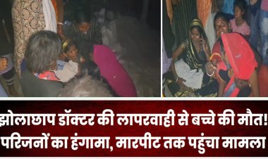 झोलाछाप डॉक्टर की लापरवाही से बच्चे की मौत! परिजनों का हंगामा, मारपीट तक पहुंचा मामला