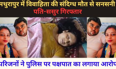 मथुरापुर में विवाहिता की संदिग्ध मौत से हड़कंप, पति और ससुर गिरफ्तार, परिजनों ने कहा- ये हत्या है!