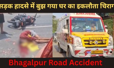 सड़क हादसे में बुझ गया घर का इकलौता चिराग  | Bhagalpur Road Accident | One Son Lost Forever